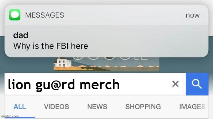 Illegal Google Searched #2 | lion gu@rd merch | image tagged in why is the fbi here,dad,lion,the lion guard,merch,google | made w/ Imgflip meme maker
