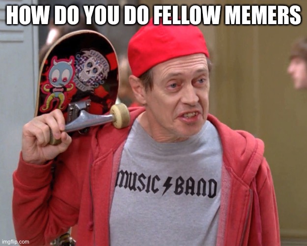 Hey new here |  HOW DO YOU DO FELLOW MEMERS | image tagged in steve buscemi fellow kids | made w/ Imgflip meme maker