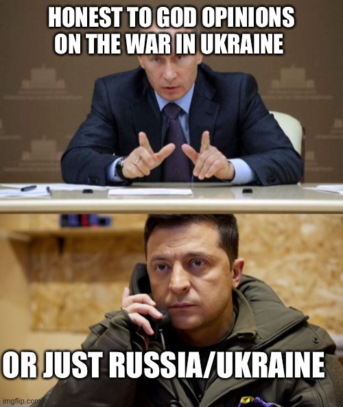 HONEST TO GOD OPINIONS ON THE WAR IN UKRAINE; OR JUST RUSSIA/UKRAINE | image tagged in memes,vladimir putin,zelenskiy phone | made w/ Imgflip meme maker