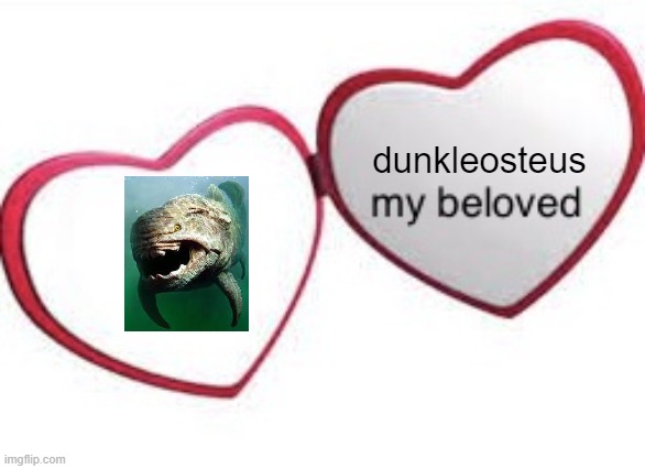 My Beloved (with words) | dunkleosteus | image tagged in my beloved with words | made w/ Imgflip meme maker