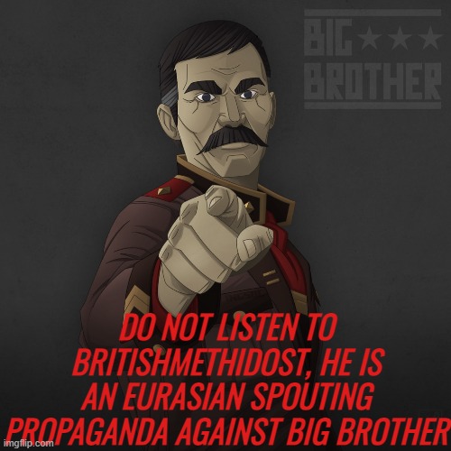 He wishes to sever your love for big brother and replace him :( | DO NOT LISTEN TO BRITISHMETHIDOST, HE IS AN EURASIAN SPOUTING PROPAGANDA AGAINST BIG BROTHER | image tagged in rmk,big brother | made w/ Imgflip meme maker