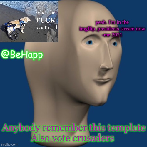 BeHapp's IMGFLIP_Presidents announcement temp | Anybody remember this template

Also vote crusaders | image tagged in behapp's imgflip_presidents announcement temp | made w/ Imgflip meme maker