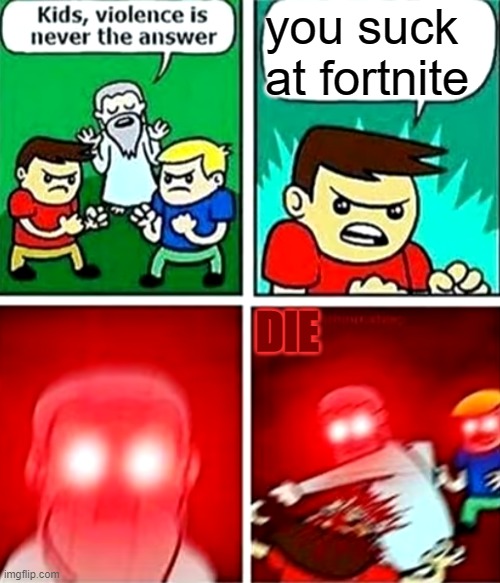 4 year olds arguing: | you suck at fortnite; DIE | image tagged in kids violence is never the answer,fortnite is bad,lmao,i use tags to make sentences,i will start a new trend | made w/ Imgflip meme maker