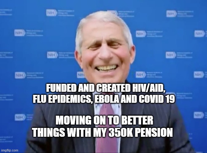Fauci laughs at the suckers | FUNDED AND CREATED HIV/AID, FLU EPIDEMICS, EBOLA AND COVID 19; MOVING ON TO BETTER THINGS WITH MY 350K PENSION | image tagged in fauci laughs at the suckers | made w/ Imgflip meme maker