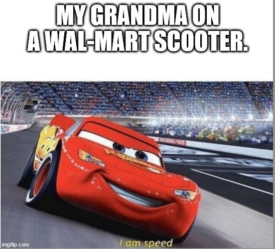 I am Speed | MY GRANDMA ON A WAL-MART SCOOTER. | image tagged in i am speed | made w/ Imgflip meme maker