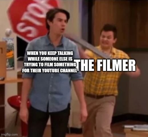 Frustrated YouTubers | WHEN YOU KEEP TALKING WHILE SOMEONE ELSE IS TRYING TO FILM SOMETHING FOR THEIR YOUTUBE CHANNEL; THE FILMER | image tagged in gibby hitting spencer with a stop sign | made w/ Imgflip meme maker