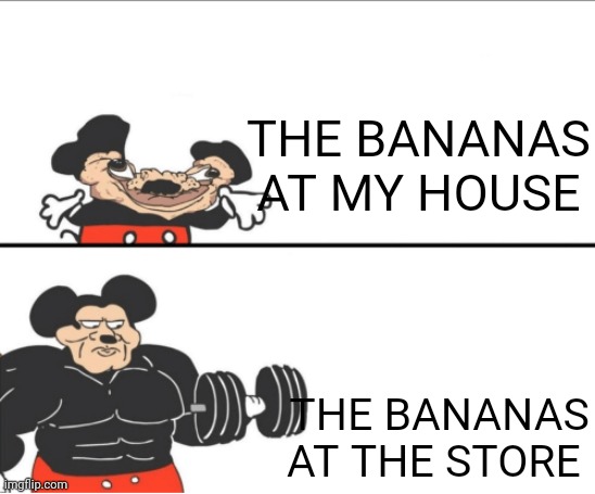 Like Bruh How Do They Stay Perfect ? | THE BANANAS AT MY HOUSE; THE BANANAS AT THE STORE | image tagged in weak vs strong mickey,bananas | made w/ Imgflip meme maker