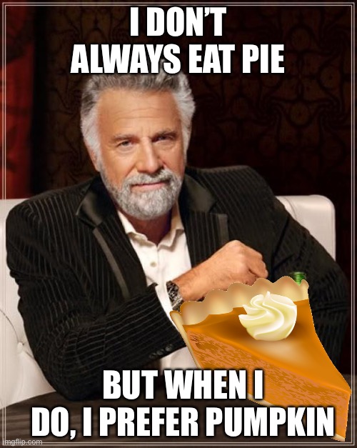Stay hungry, my friends. | I DON’T ALWAYS EAT PIE; BUT WHEN I DO, I PREFER PUMPKIN | image tagged in memes,the most interesting man in the world | made w/ Imgflip meme maker