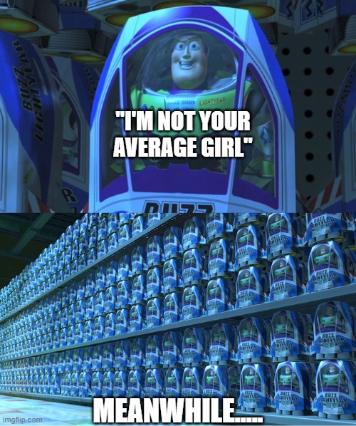 True story | "I'M NOT YOUR AVERAGE GIRL"; MEANWHILE..... | image tagged in buzz lightyear clones,funny memes,funny,memes | made w/ Imgflip meme maker