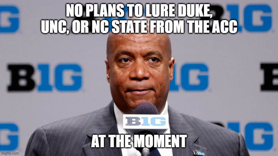 Kevin Warren | NO PLANS TO LURE DUKE, UNC, OR NC STATE FROM THE ACC; AT THE MOMENT | image tagged in kevin warren,duke,unc,nc state,realignment | made w/ Imgflip meme maker