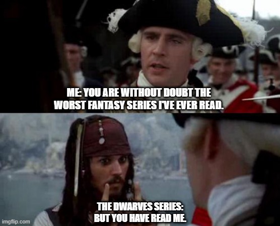 Jack Sparrow you have heard of me | ME: YOU ARE WITHOUT DOUBT THE WORST FANTASY SERIES I'VE EVER READ. THE DWARVES SERIES: BUT YOU HAVE READ ME. | image tagged in jack sparrow you have heard of me | made w/ Imgflip meme maker