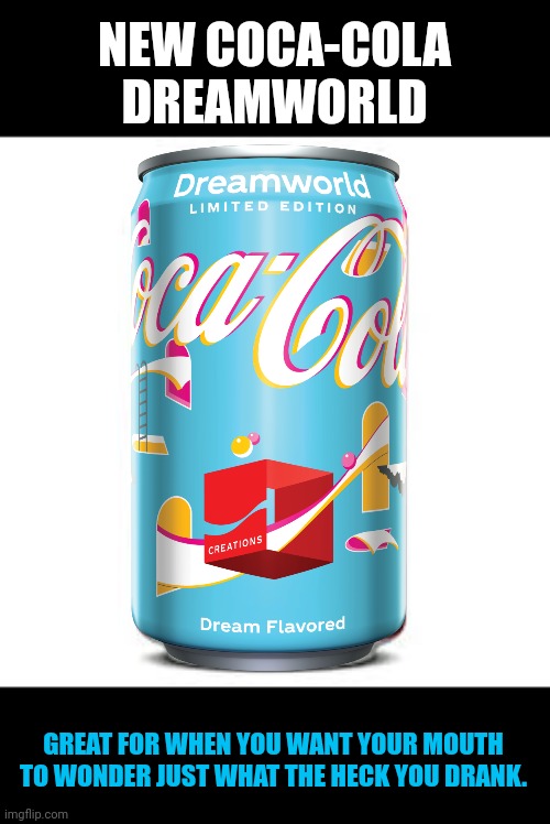 New Dreamworld Coca-Cola...it's weird. | NEW COCA-COLA DREAMWORLD; GREAT FOR WHEN YOU WANT YOUR MOUTH TO WONDER JUST WHAT THE HECK YOU DRANK. | image tagged in cocacola | made w/ Imgflip meme maker