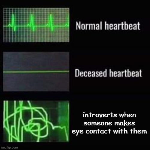 "hi!" "UHHHHHHHHHHHH hi? oh no i have to go do something *runs away*" | introverts when someone makes eye contact with them | image tagged in heartbeat rate | made w/ Imgflip meme maker