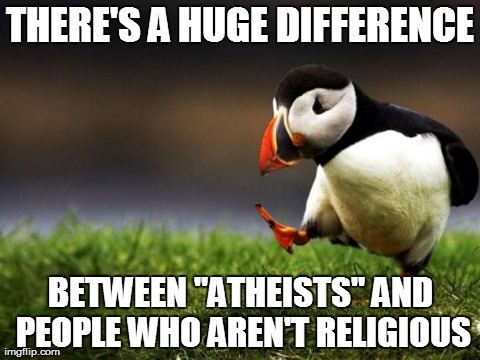 Unpopular Opinion Puffin Meme | THERE'S A HUGE DIFFERENCE BETWEEN "ATHEISTS" AND PEOPLE WHO AREN'T RELIGIOUS | image tagged in memes,unpopular opinion puffin,AdviceAnimals | made w/ Imgflip meme maker