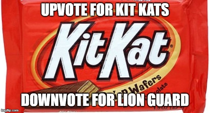 kit kat |  UPVOTE FOR KIT KATS; DOWNVOTE FOR LION GUARD | image tagged in kit kat,memes,president_joe_biden,the lion guard,upvote,upvote begging | made w/ Imgflip meme maker