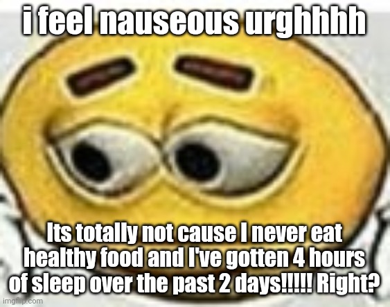 ughyivd | i feel nauseous urghhhh; Its totally not cause I never eat healthy food and I've gotten 4 hours of sleep over the past 2 days!!!!! Right? | image tagged in me | made w/ Imgflip meme maker