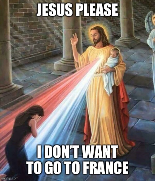 P | JESUS PLEASE; I DON’T WANT TO GO TO FRANCE | made w/ Imgflip meme maker