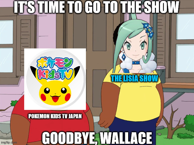 The Lisia Show on Pokemon Kids TV Japan | IT'S TIME TO GO TO THE SHOW; THE LISIA SHOW; POKEMON KIDS TV JAPAN; GOODBYE, WALLACE | image tagged in cleveland and junior,pokemon,anime,anime girl,tv show,youtube | made w/ Imgflip meme maker
