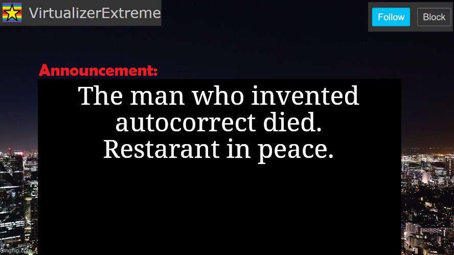 VirtualizerExtreme announcement template | The man who invented autocorrect died.
Restarant in peace. | image tagged in virtualizerextreme announcement template | made w/ Imgflip meme maker