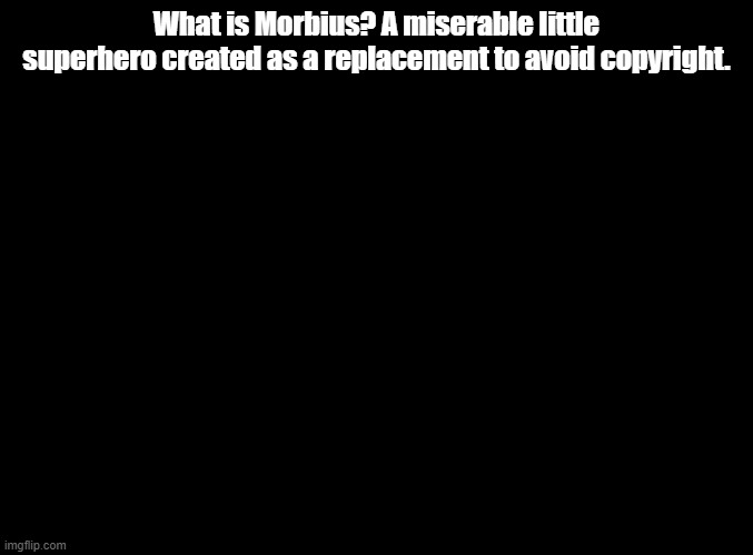 he really was created to avoid copyright. | What is Morbius? A miserable little superhero created as a replacement to avoid copyright. | image tagged in blank black,morbius | made w/ Imgflip meme maker