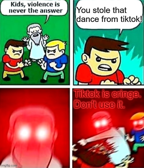 Tiktok = Bad | You stole that dance from tiktok! Tiktok is cringe.
Don't use it. | image tagged in kids violence is never the answer,tiktok sucks | made w/ Imgflip meme maker