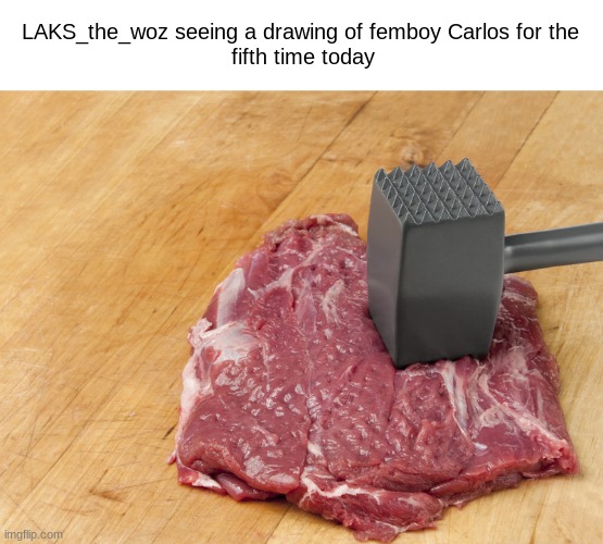 . | LAKS_the_woz seeing a drawing of femboy Carlos for the 
fifth time today | made w/ Imgflip meme maker