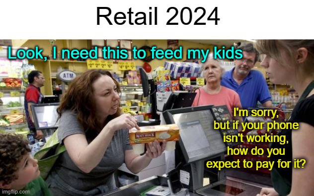 Convenience can get expensive | Retail 2024; Look, I need this to feed my kids; I'm sorry, but if your phone isn't working, how do you expect to pay for it? | image tagged in annoying retail customer | made w/ Imgflip meme maker