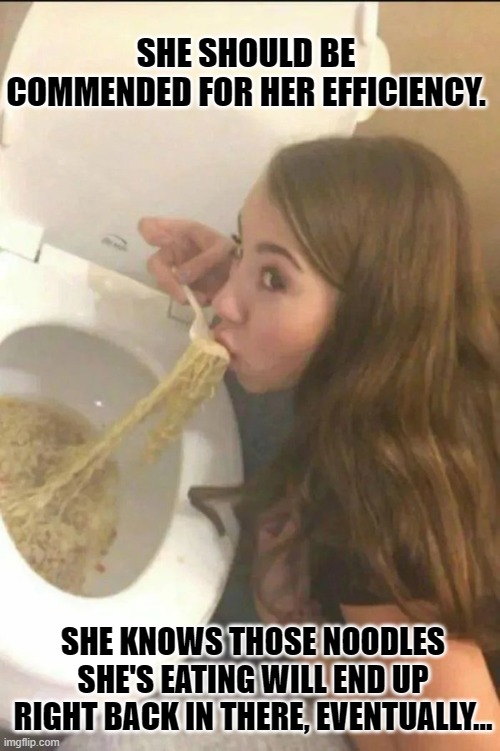 Simplifying The Process | SHE SHOULD BE COMMENDED FOR HER EFFICIENCY. SHE KNOWS THOSE NOODLES SHE'S EATING WILL END UP RIGHT BACK IN THERE, EVENTUALLY... | image tagged in girl eating noodles out of a toilet,memes,humor,toilet humor,toilets,dark humor | made w/ Imgflip meme maker