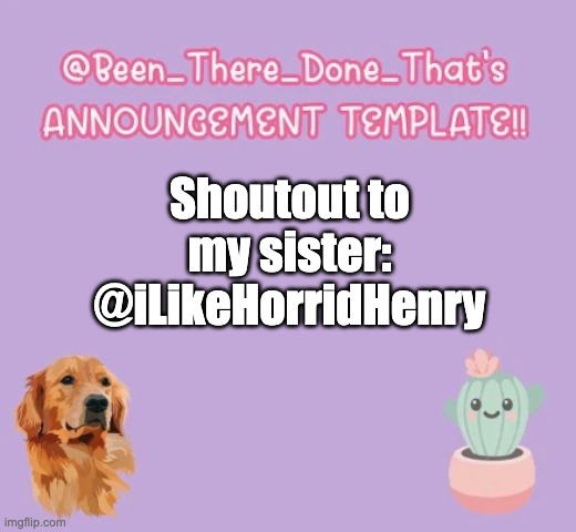 My new announcement template + shoutout to my big sis! | Shoutout to my sister: @iLikeHorridHenry | image tagged in my announcement template,shoutouts,sisters | made w/ Imgflip meme maker