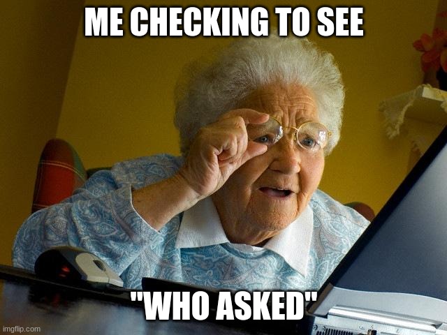 what did you say | ME CHECKING TO SEE; "WHO ASKED" | image tagged in memes,grandma finds the internet,who asked | made w/ Imgflip meme maker
