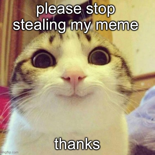 cat stop stealing meme | please stop stealing my meme; thanks | image tagged in memes,smiling cat | made w/ Imgflip meme maker