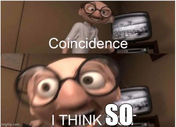 Coincidence, I THINK NOT | SO | image tagged in coincidence i think not | made w/ Imgflip meme maker
