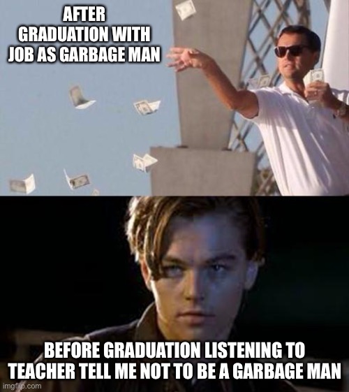 rich and poor | AFTER GRADUATION WITH JOB AS GARBAGE MAN BEFORE GRADUATION LISTENING TO TEACHER TELL ME NOT TO BE A GARBAGE MAN | image tagged in rich and poor | made w/ Imgflip meme maker