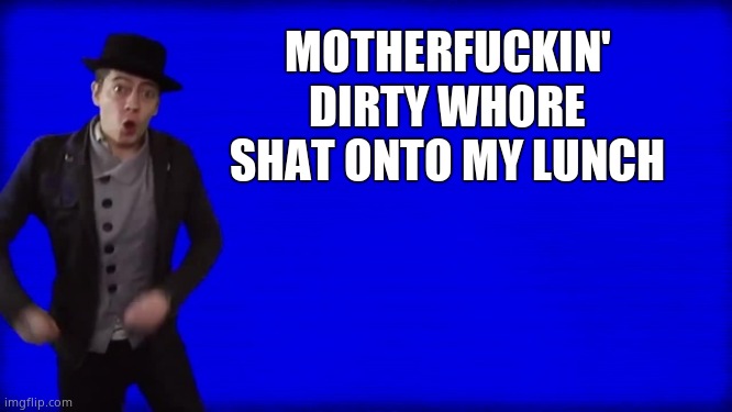 Cuss Word Song | MOTHERFUCKIN' DIRTY WHORE SHAT ONTO MY LUNCH | image tagged in cuss word song | made w/ Imgflip meme maker