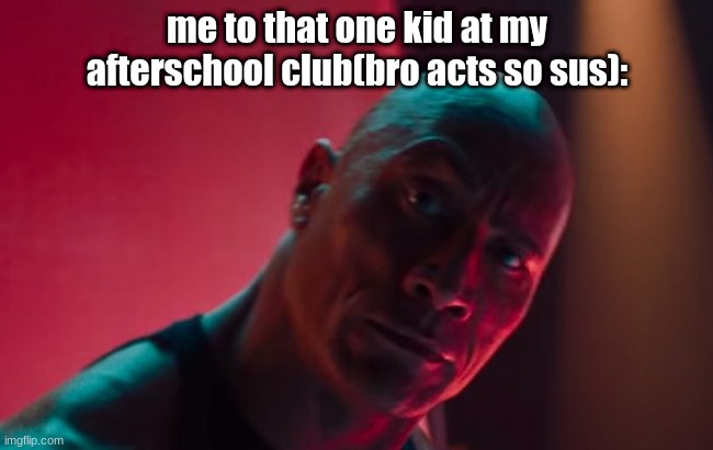 the ROCK | me to that one kid at my afterschool club(bro acts so sus): | image tagged in the rock | made w/ Imgflip meme maker