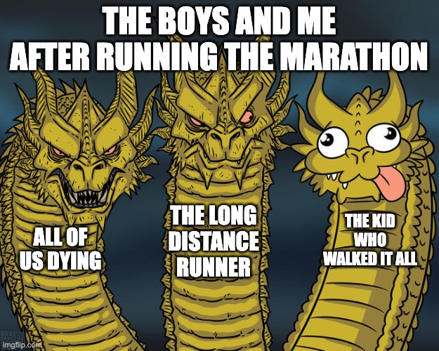 Three-headed Dragon | THE BOYS AND ME AFTER RUNNING THE MARATHON; THE LONG DISTANCE RUNNER; THE KID WHO WALKED IT ALL; ALL OF US DYING | image tagged in three-headed dragon | made w/ Imgflip meme maker