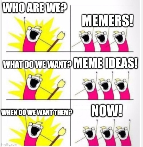 I’m out of ideas so I made a meme about no ideas | WHO ARE WE? MEMERS! MEME IDEAS! WHAT DO WE WANT? NOW! WHEN DO WE WANT THEM? | image tagged in who are we better textboxes | made w/ Imgflip meme maker