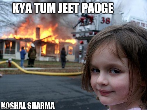 Jindagi Ka Safar | KYA TUM JEET PAOGE; KOSHAL SHARMA | image tagged in memes,disaster girl | made w/ Imgflip meme maker