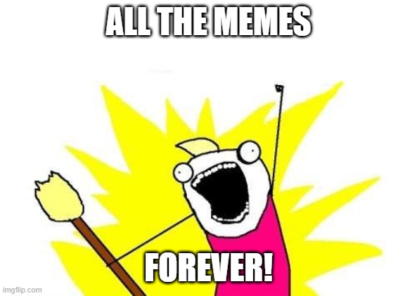 X All The Y Meme | ALL THE MEMES FOREVER! | image tagged in memes,x all the y | made w/ Imgflip meme maker