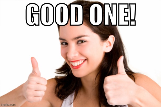 thumbs up woman | GOOD ONE! | image tagged in thumbs up woman | made w/ Imgflip meme maker