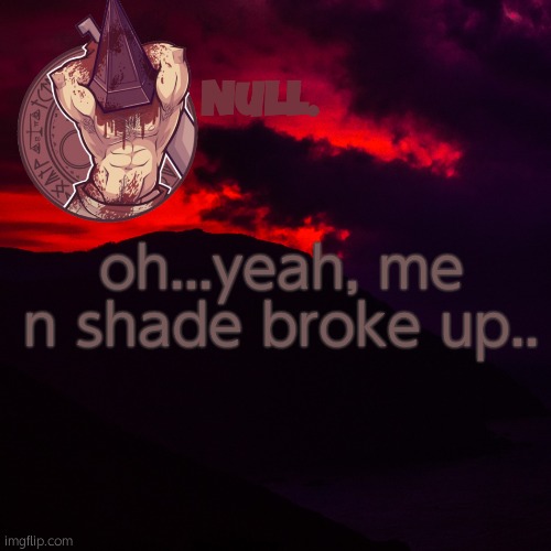 oh...yeah, me n shade broke up.. | made w/ Imgflip meme maker