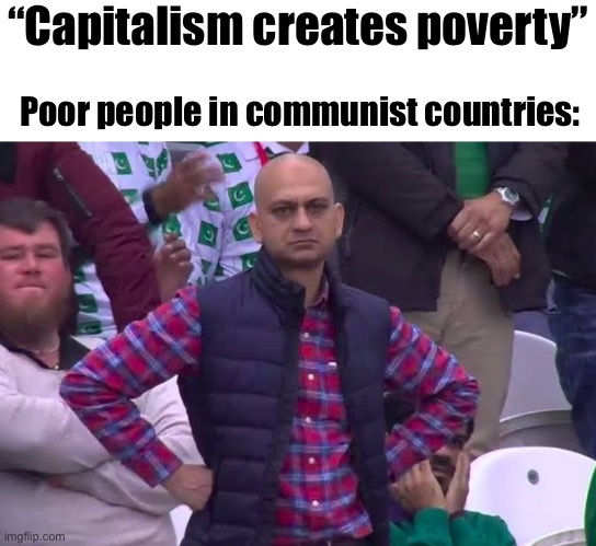 I guess everyone is wealthy under communism. | “Capitalism creates poverty”; Poor people in communist countries: | image tagged in disappointed man,politics lol,memes | made w/ Imgflip meme maker
