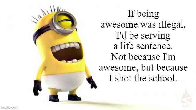 god is dead and you killed him | If being awesome was illegal, I'd be serving a life sentence. Not because I'm awesome, but because I shot the school. | image tagged in minion meme,satire,facebook mom | made w/ Imgflip meme maker