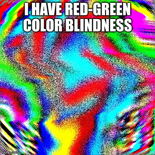 jhdjskjdeuhyfghjnkjeruyg | I HAVE RED-GREEN COLOR BLINDNESS | image tagged in jhdjskjdeuhyfghjnkjeruyg | made w/ Imgflip meme maker
