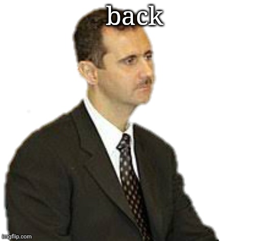 my eyes are red now | back | image tagged in bashar al-assad staring | made w/ Imgflip meme maker