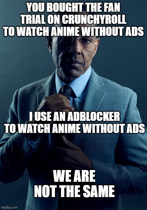 We are not the same | YOU BOUGHT THE FAN TRIAL ON CRUNCHYROLL TO WATCH ANIME WITHOUT ADS; I USE AN ADBLOCKER TO WATCH ANIME WITHOUT ADS; WE ARE NOT THE SAME | image tagged in gus fring we are not the same | made w/ Imgflip meme maker