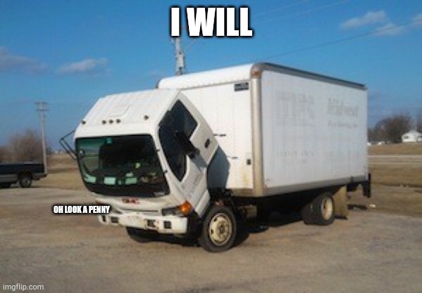 Okay Truck Meme | I WILL OH LOOK A PENNY | image tagged in memes,okay truck | made w/ Imgflip meme maker