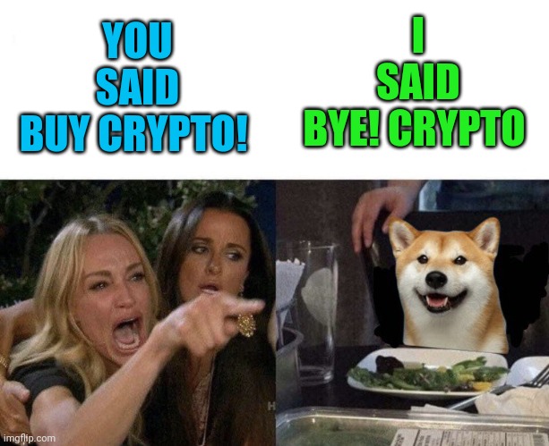 Crypto | I
 SAID 
BYE! CRYPTO; YOU SAID
BUY CRYPTO! | image tagged in women yelling at dog | made w/ Imgflip meme maker
