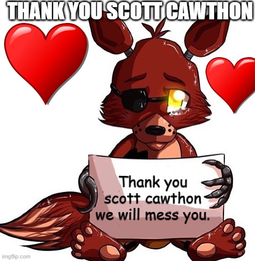 Foxy Sign | THANK YOU SCOTT CAWTHON; Thank you scott cawthon we will mess you. | image tagged in foxy sign | made w/ Imgflip meme maker