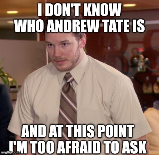 title. | I DON'T KNOW WHO ANDREW TATE IS; AND AT THIS POINT I'M TOO AFRAID TO ASK | image tagged in memes,afraid to ask andy | made w/ Imgflip meme maker